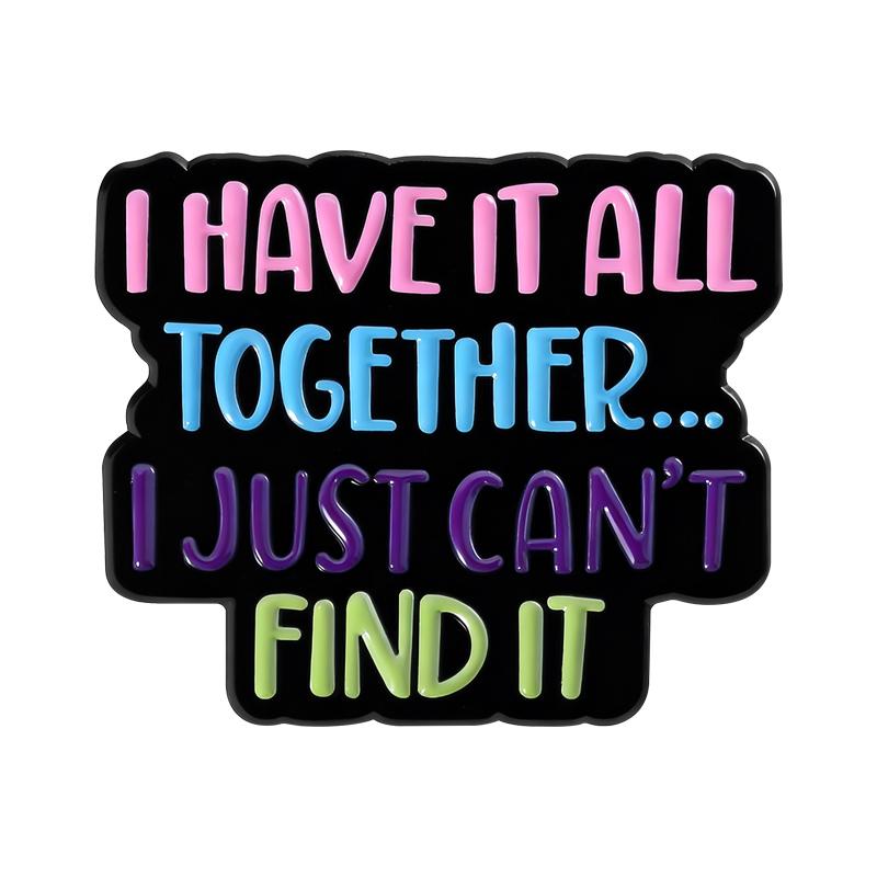 Colorful Quotes Enamel Pins I Have it All Together... I Just Can't Find It Brooches Lapel Badges Saying Jewelry Gift for Friends
