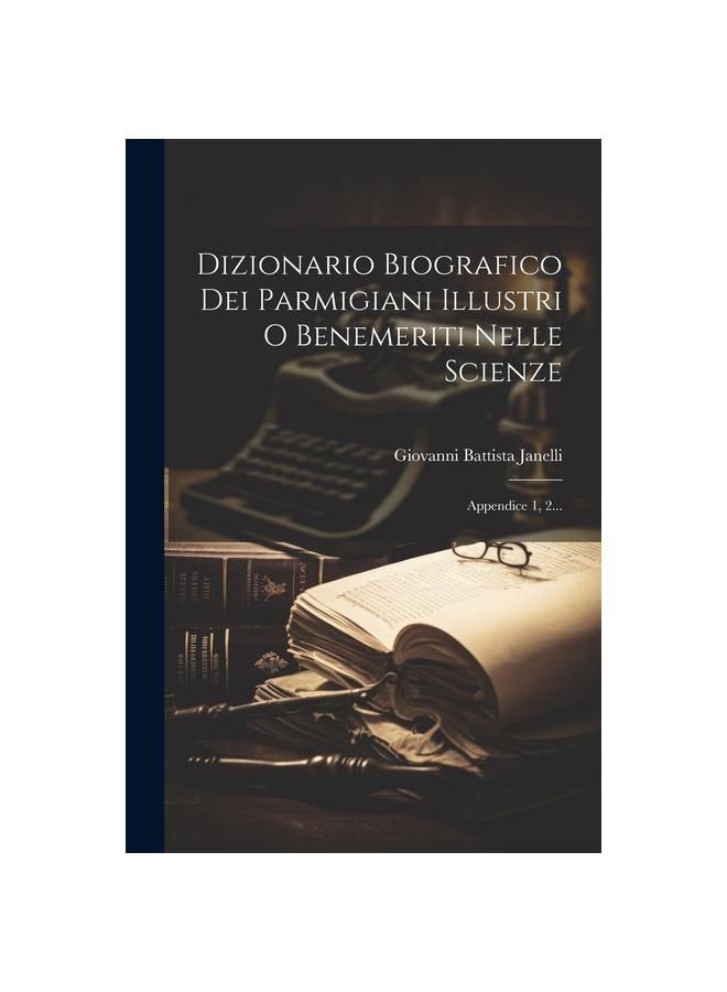 Dizionario Biografico Dei Parmigiani Illustri O Benemeriti Nelle Scienze : Appendice 1, 2...