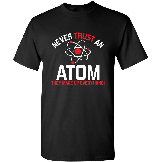Never Trust an Atom They Make Up Everything Sarcastic Graphics T-Shirt | Casual Funny Novelty Mens T-Shirts
