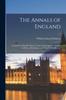 Книга The Annals of England : an Epitome of English History, From Co[n]temporary Writers, the Rolls of Parliament, and Other Public Records; V.1
