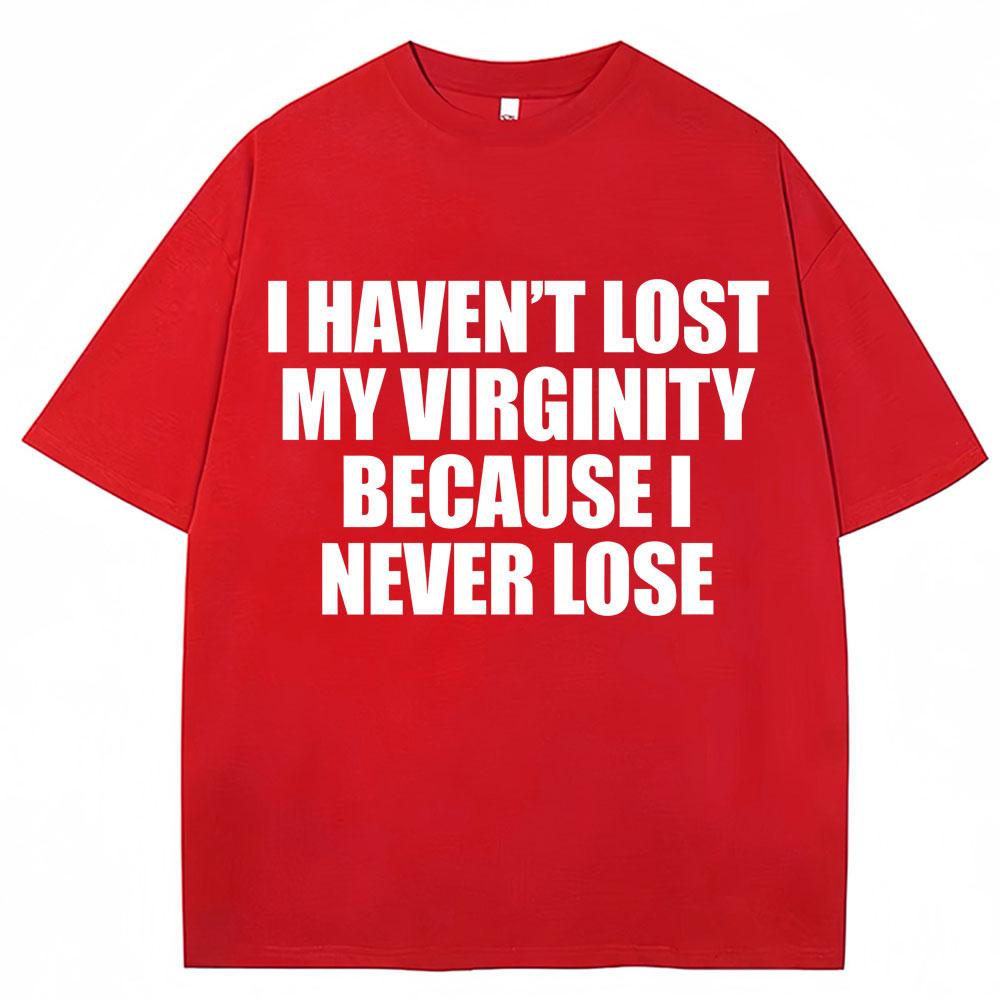 I Havent Lost My Virginity Because I Never Lose Funny T Shirt Humor Joke Unisex Unisex Novelty Tshirts Loose Cotton Casual Tshirt
