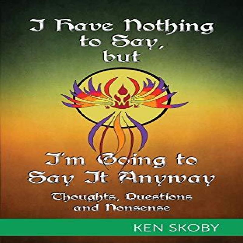 I Have Nothing To Say But Im Going To Say It Anyway by Ken Skoby... 9781460291849