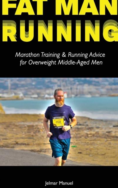 The Fat Man Running : Marathon Training & Running Advice for Overweight Middle-Aged Men Book