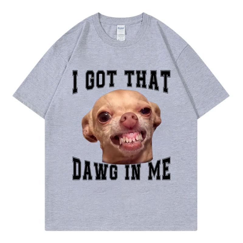 I Got That Dawg in Me Funny Chihuahua Meme Graphic T Shirts High Quality Fashion Tshirt Unisex Casual Tshirts