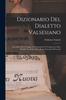The Dizionario Del Dialetto Valsesiano : Preceduto Da Un Saggio Di Grammatica E Contenente Oltre Seimila Vocaboli, Frasi, Motti, Sentenze E Proverbi Book