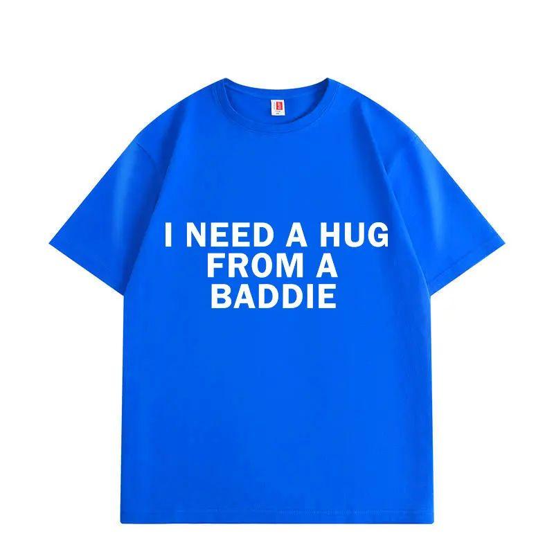 Funny Meme Tshirts Need A Hug From Baddie Casual Fashion Oversized Tshirt High Quality Print Short Sleeve Loose T Shirt Unisex