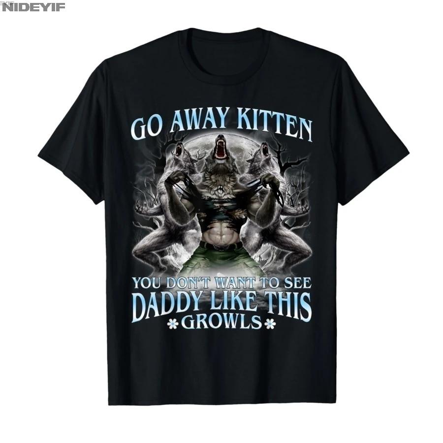 Go Away Kitten You Dont Want to See Daddy Like This Tshirt For Men Women 100 Cotton T Shirts Short Sleeve Tops 04101