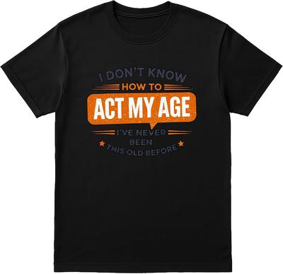 I Don’t Know How To Act My Age - I’ve Never Been This Old Before T-Shirt for Men and Women, Funny Quote Tee