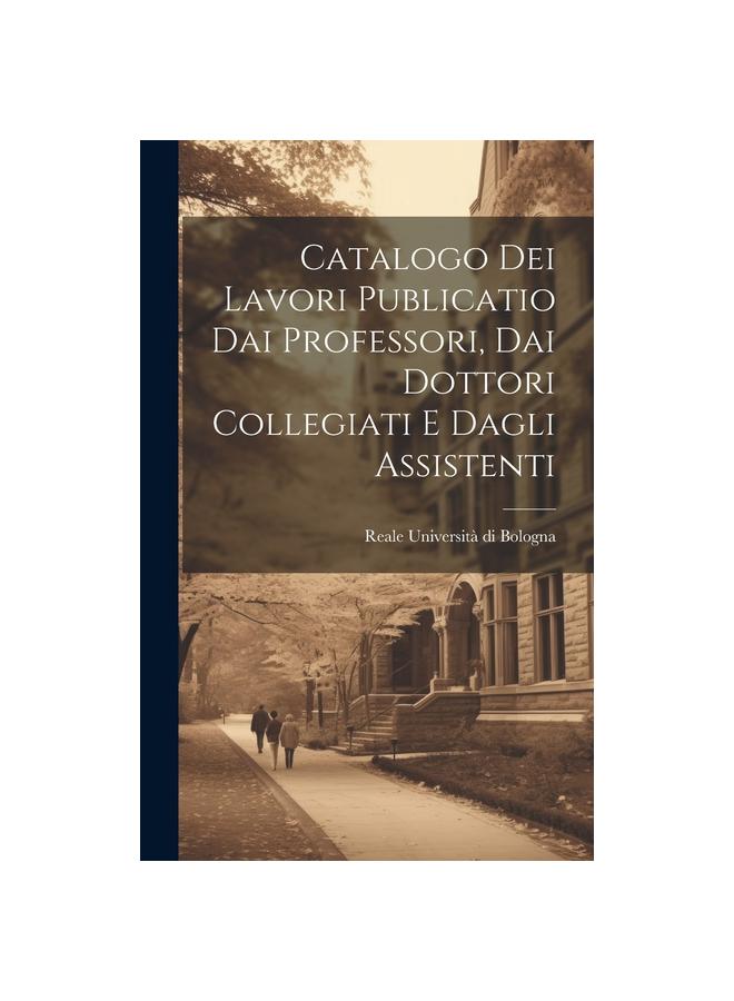 Catalogo Dei Lavori Publicatio Dai Professori, Dai Dottori Collegiati E Dagli Assistenti