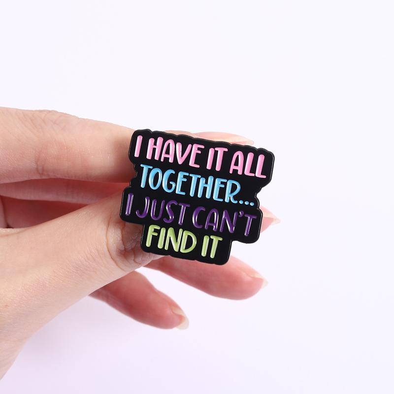 Colorful Quotes Enamel Pins I Have it All Together... I Just Can't Find It Brooches Lapel Badges Saying Jewelry Gift for Friends