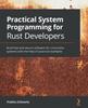 Книга Practical System Programming for Rust Developers : Build Fast and Secure Software for Linux/Unix Systems with the Help of Practical Examples