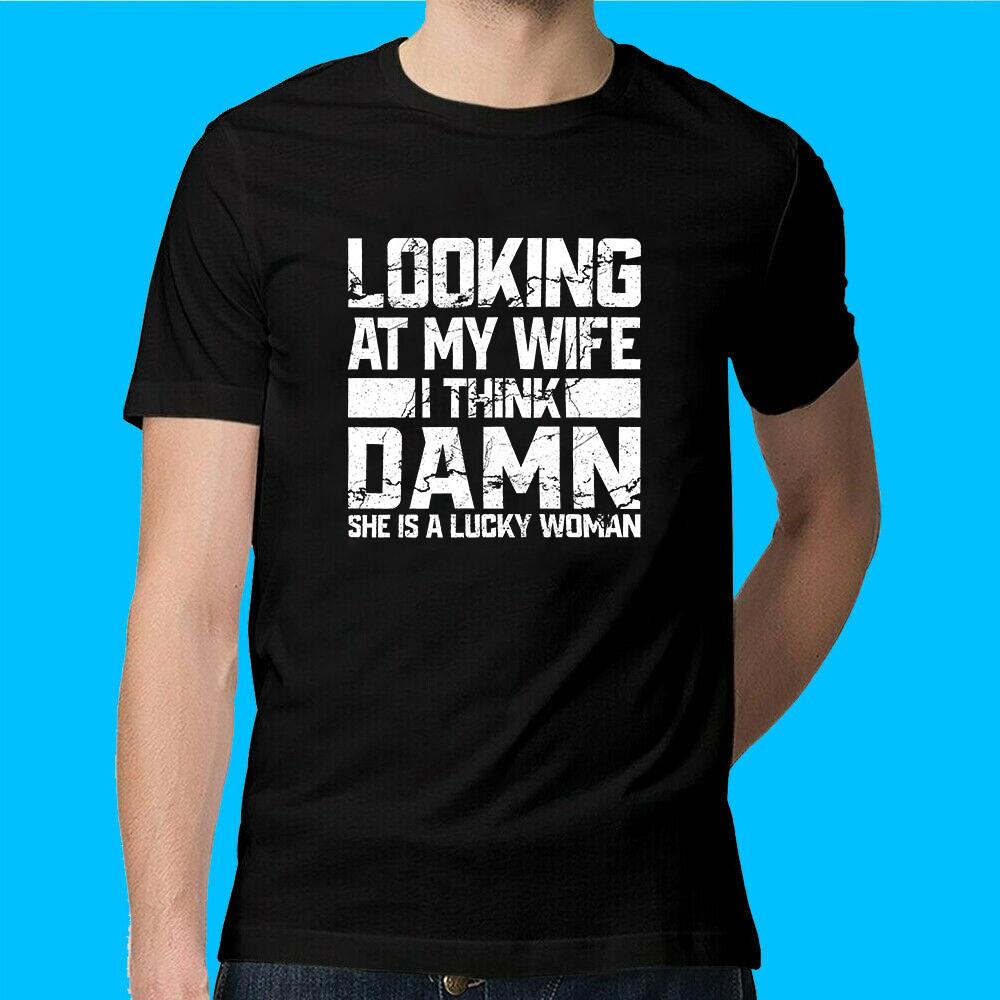 Looking At My Wife I Think Damn She Is A Lucky Woman Funny M L XL