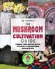 Книга The Mushroom Cultivation Guide : A Beginner's Bible with Step-by-Step Instructions To Grow Any Magical Mushroom At Home