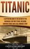 Книга Titanic : A Captivating Guide To the History of the Unsinkable Ship RMS Titanic, Including Survivor Stories and a Real Romance Story
