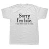 Funny Sorry Im Late I Just Didnt Want To Come T Shirt Joke Offensive Birthday T-SHIRT Short Sleeve Men Clothing Harajuku