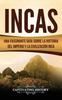 Книга Incas : Una Fascinante Guia Sobre La Historia Del Imperio Y La Civilizacion Inca