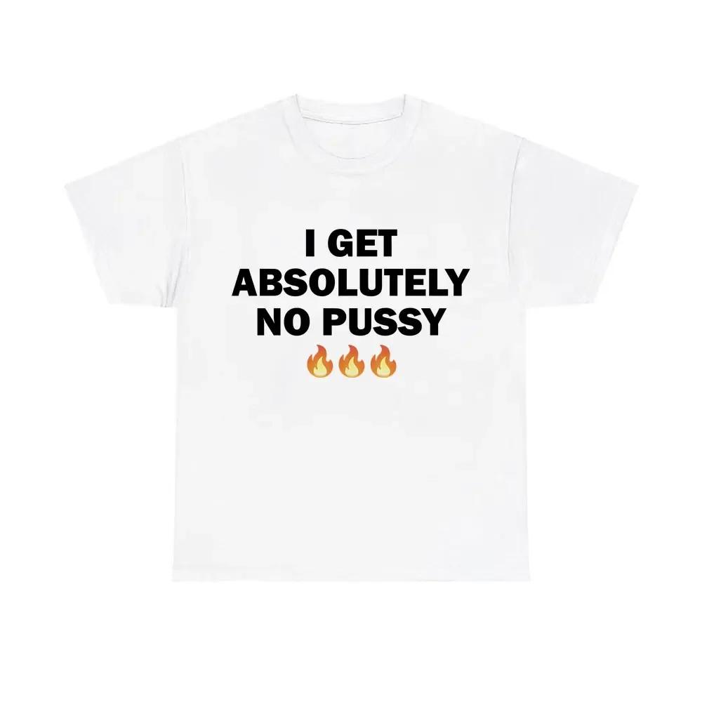 Футболки с надписью «I Get Absolutely No Pussy» для мужчин и женщин, модные брендовые хлопковые футболки, мужские повседневные футболки больших размеров, мужские шуточные футболки с юмором
