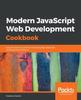 Книга Modern JavaScript Web Development Cookbook : Easy Solutions To Common and Everyday JavaScript Development Problems