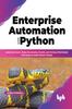 Книга Enterprise Automation with Python : Automate Excel, Web, Documents, Emails, and Various Workloads with Easy-to-code Python Scripts (English Edition)