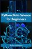 Книга Python Data Science for Beginners : Unlock the Power of Data Science with Python and Start Your Journey As a Beginner (2023 Crash Course)
