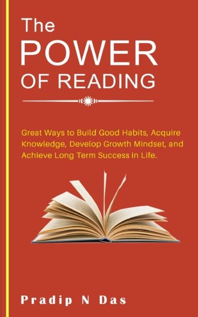 The The Power of Reading : Great Ways To Build Good Habits, Acquire Knowledge, Develop Growth Mindset, and Achieve Long Term Success In Life. Book