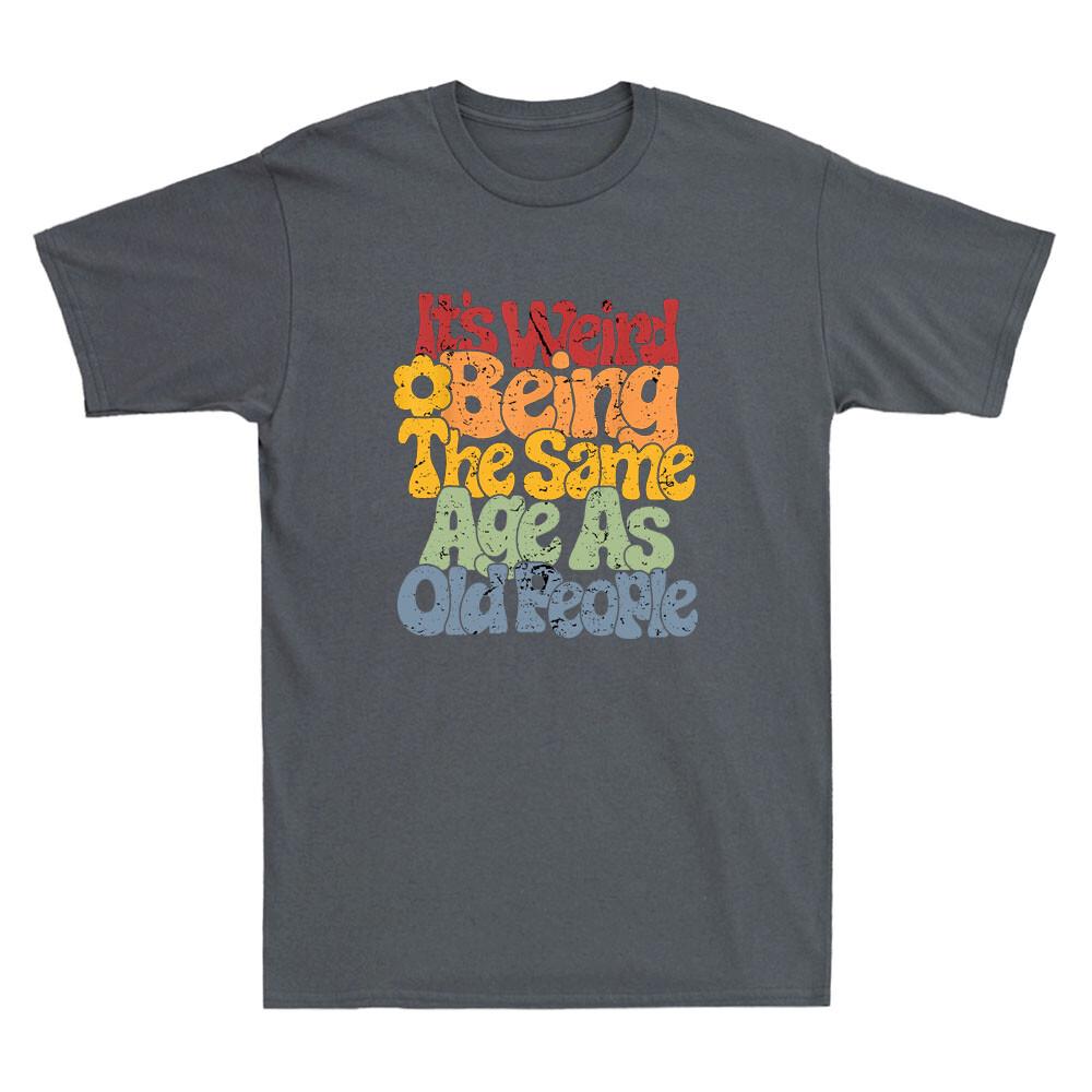 Its Weird Being The Same Age As Old People Humor Joke Gift Retro Unisexs Tshirt