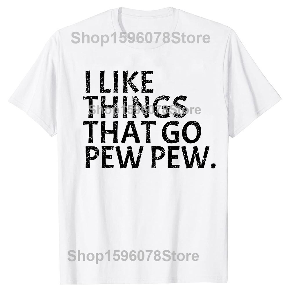 I Like Things That Go Pew Pew Gun T Shirts Men Women Pure Cotton Humor Streetwear Tee Shirt Short Sleeve Unisex Loose Clothing