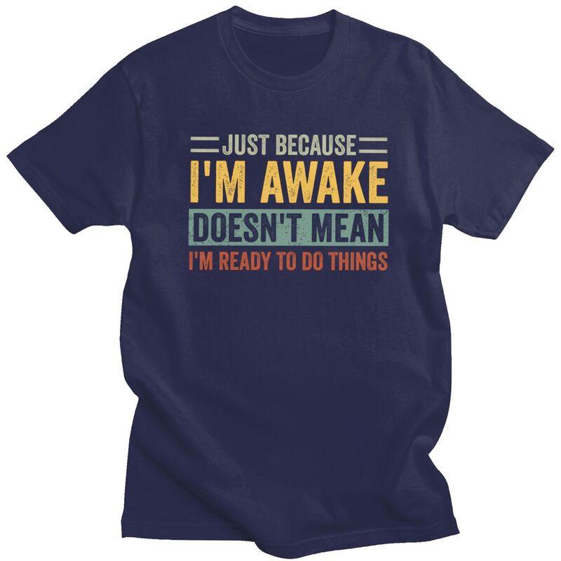 Trendy Just Because Im Awake Doesnt Mean Im Ready To Do Things T Shirt Men Short Sleeve Pure Cotton Tshirt Casual Tee Tops