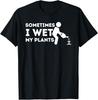 Sometimes I Wet My Plants - Gardener Gardening Plant Grower T-Shirt
