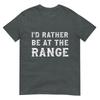 Id Rather Be At The Range Funny Gun Enthusiast TShirt