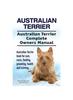 Книга Australian Terrier. Australian Terrier Complete Owners Manual. Australian Terrier Book for Care, Costs, Feeding, Grooming, Health and Training.