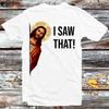 Jesus I Saw That T Shirt B601