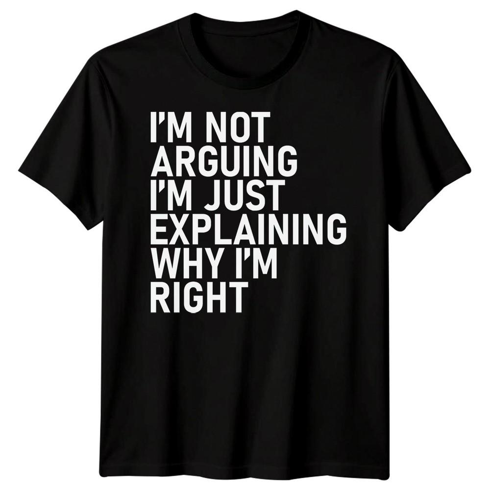 Im Not Arguing Im Just Explaining Why Im Right Sarcastic Quote Humor Unisex T Shirt