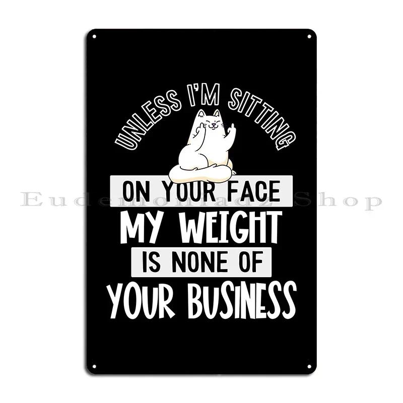 My Weight Is None Of Your Business Unless I Sit On Your Face Metal Sign Poster Designing Funny Club Printed Tin Sign Poster