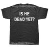 Is He Dead Yet T Shirt Funny Phrase Pop Y2k T-shirt For Men Women Soft 100% Cotton Casual Tee Tops EU Size