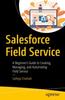 Книга Salesforce Field Service : A Beginner???s Guide To Creating, Managing, and Automating Field Service