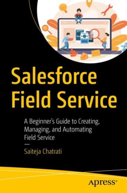 Книга Salesforce Field Service : A Beginner???s Guide To Creating, Managing, and Automating Field Service