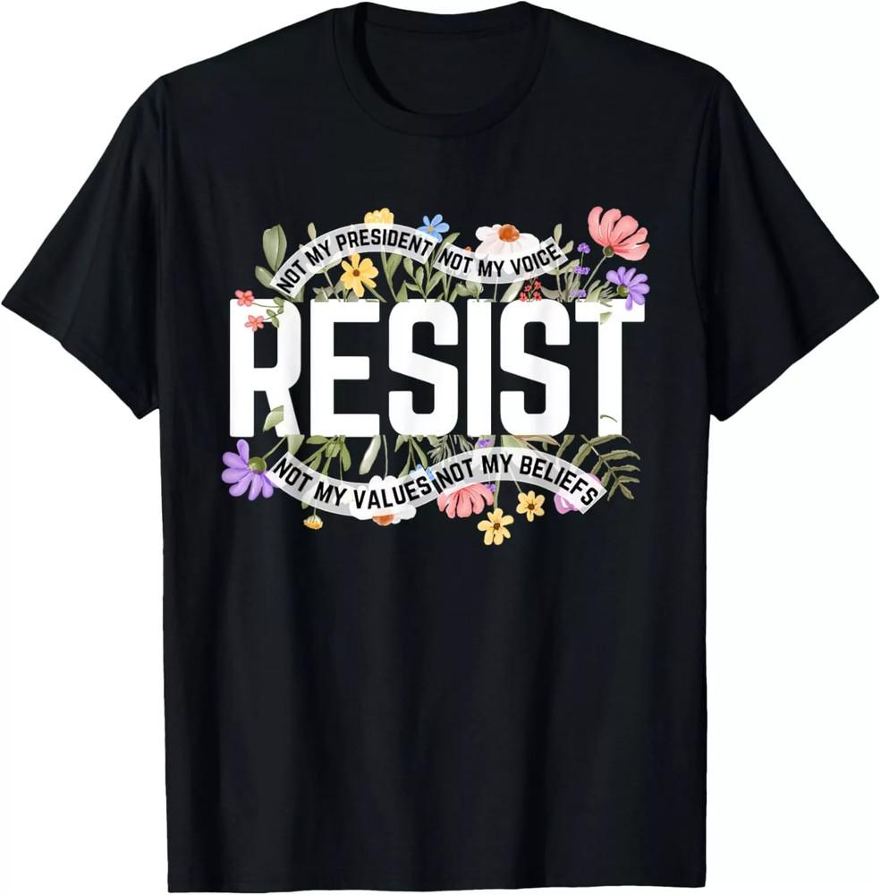 Resist Not My President Anti-Trump Floral T Shirt Full Size S-5XL Unisex T-Shirt