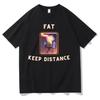 Fat Keep Distance Meme T Shirt Men Women Oversized Pure Cotton Tshirt Joke Humor Gift for Him and Her Kawaii Cute Memes T-shirts