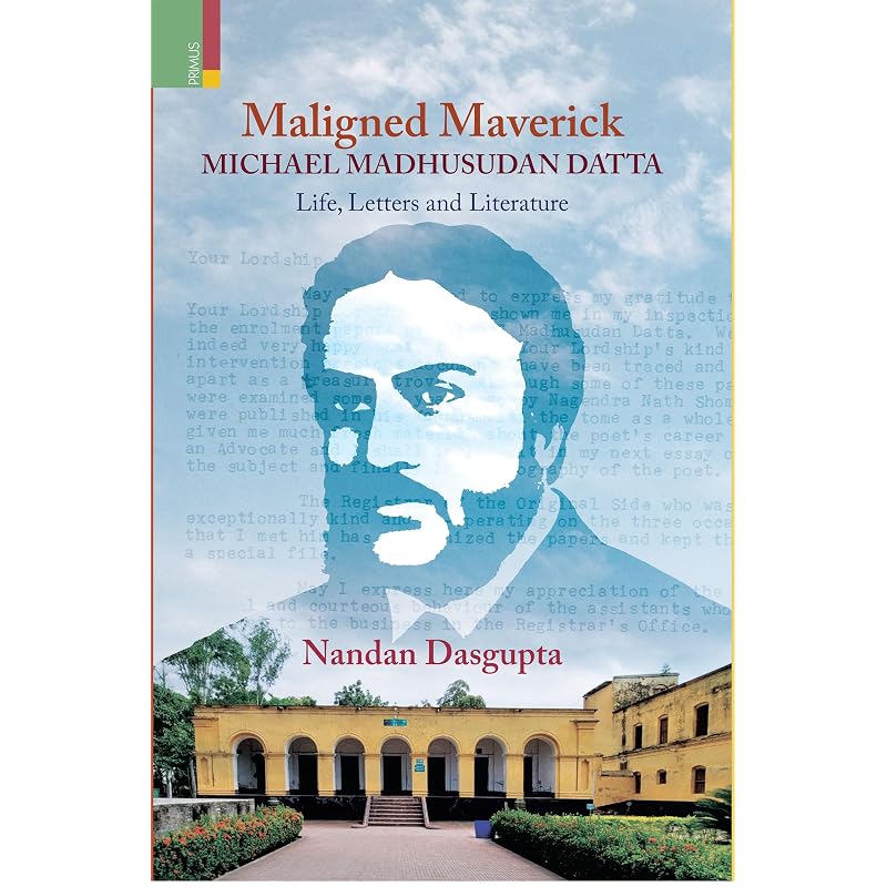 Maligned Maverick: Michael Madhusudan Datta: Life, Letters and Literature