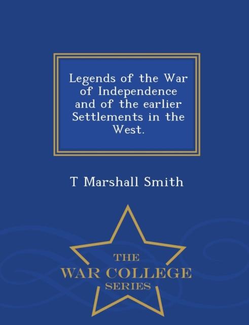 The Legends of the War of Independence and of the Earlier Settlements In the West. - War College Series Book