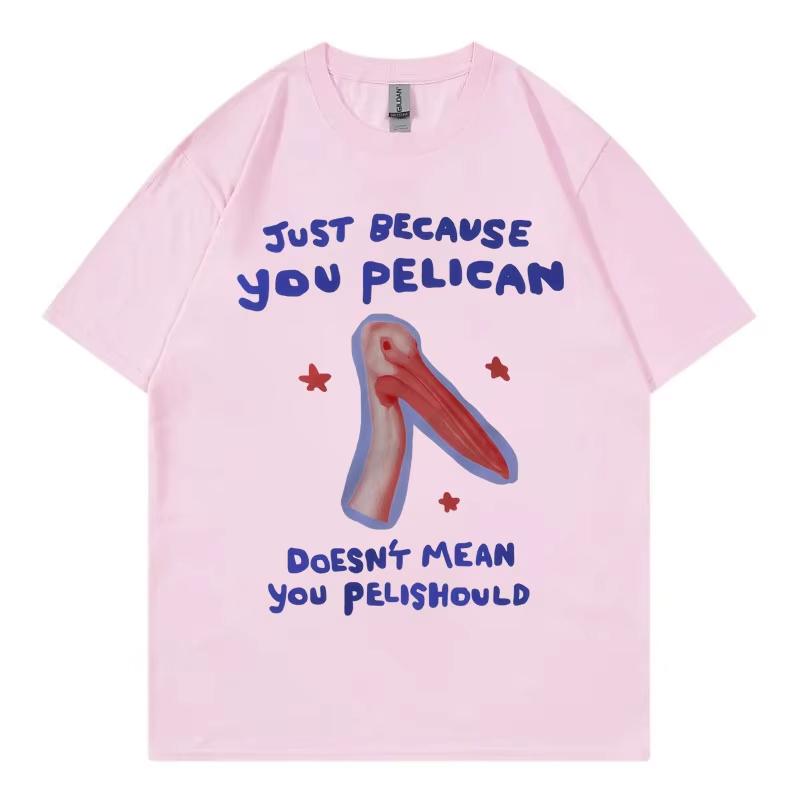 Just Because You Pelican Funny Meme Graphic T Shirt High Quality Cotton Oversized Tshirts Unisex Women Casual Short Sleeve Tshirt