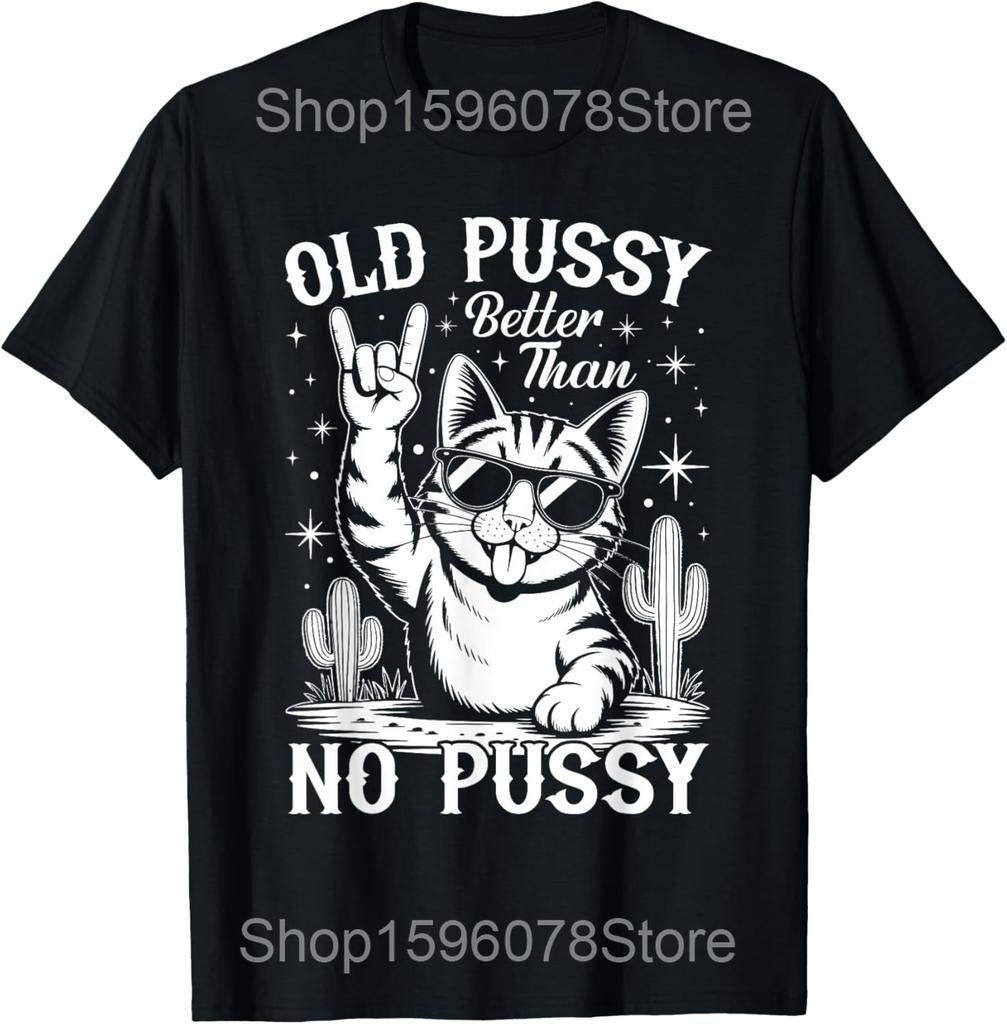 Old Pussy Better Than No Pussy Funny Meme Cat Adult Humor T Shirts Streetwear Tee Shirt Short Sleeve Unisex Loose Clothing