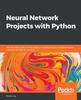 Книга Neural Network Projects with Python : The Ultimate Guide To Using Python To Explore the True Power of Neural Networks Through Six Projects