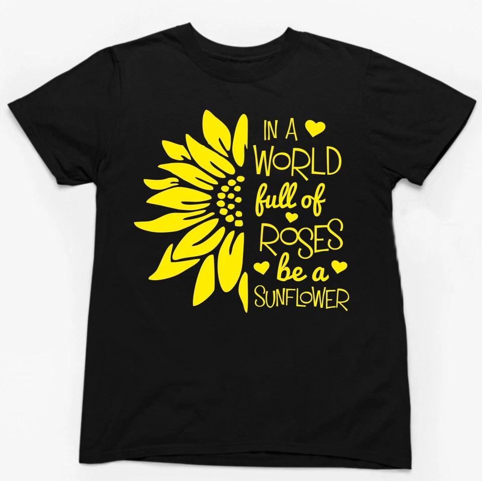 IN A WORLD FULL OF ROSES BE A SUNFLOWER T-SHIRT Slogan Novelty Body Positive Fun 1