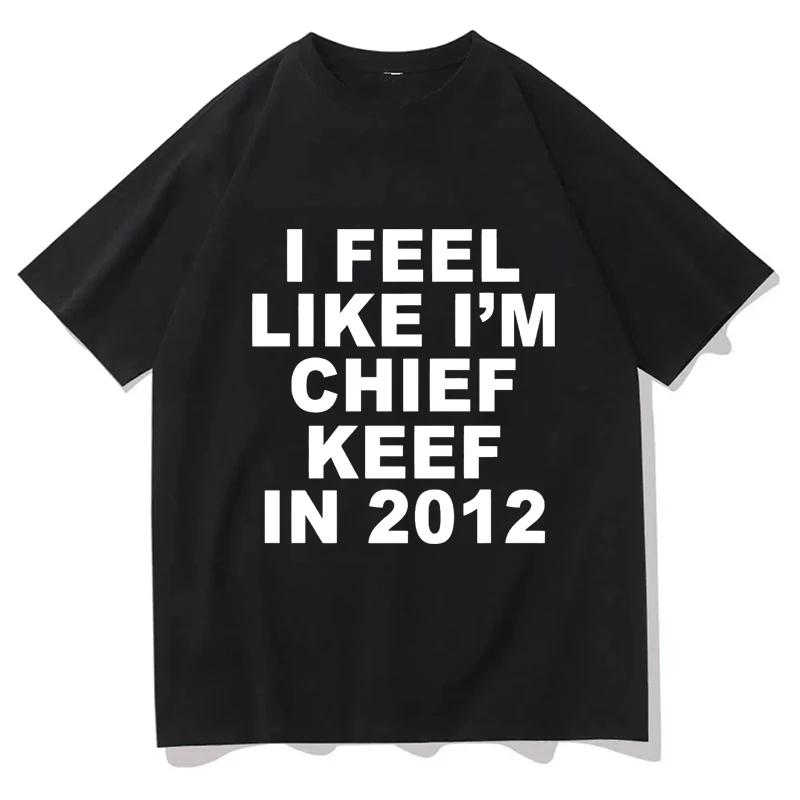 Unisex Clothing I Feel Like Im Chief Keef in 2012 Print Plus Size Tshirt Summer Casual Fashion Short Sleeve Tops Tees
