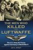 The The Men Who Killed the Luftwaffe : The U.S. Army Air Forces Against Germany In World War II Book