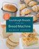 Книга Sourdough Breads from the Bread Machine : 100 Surefire Recipes for Everyday Loaves, Artisan Breads, Baguettes, Bagels, Rolls, and More