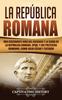 Книга La Republica Romana : Una Fascinante Guia Del Ascenso Y La Caida De La Republica Romana, SPQR, Y Los Politicos Romanos, Como Julio Cesar Y Ciceron