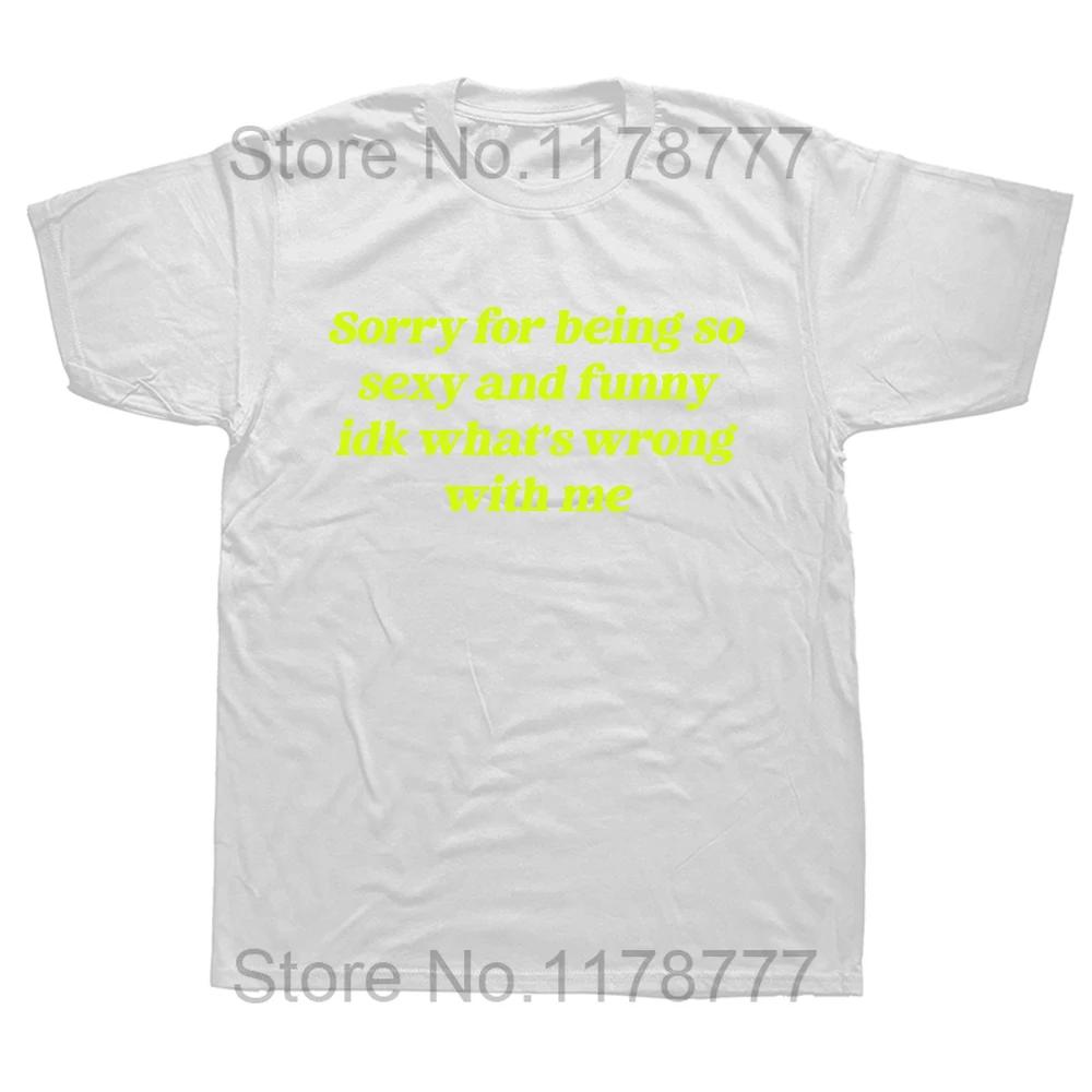 Sorry For Being So Sexy And Funny T Shirt Humor Quotes Cute Tops Unisex 100% Cotton O-neck T-shirts For WoEU Size